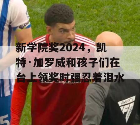 新学院奖2024，凯特·加罗威和孩子们在台上领奖时强忍着泪水