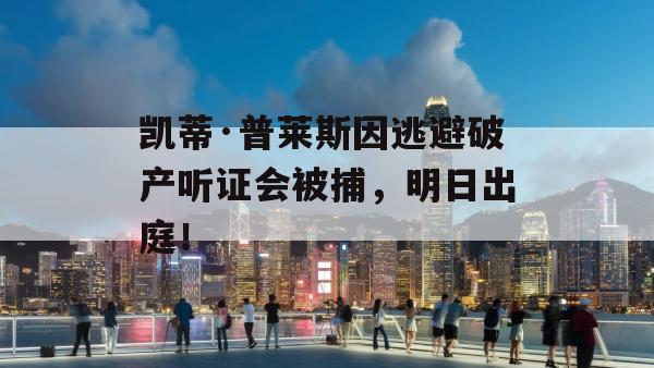 凯蒂·普莱斯因逃避破产听证会被捕，明日出庭！