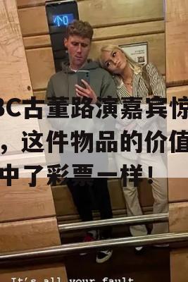 BBC古董路演嘉宾惊呼，这件物品的价值就像中了彩票一样！