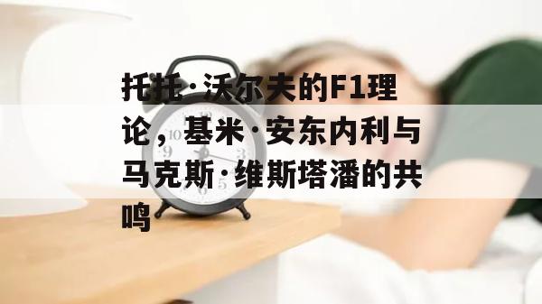 托托·沃尔夫的F1理论，基米·安东内利与马克斯·维斯塔潘的共鸣