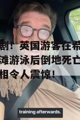 悲剧！英国游客在希腊海滩游泳后倒地死亡，真相令人震惊！