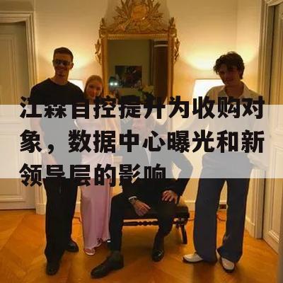 江森自控提升为收购对象，数据中心曝光和新领导层的影响