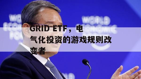 GRID ETF，电气化投资的游戏规则改变者