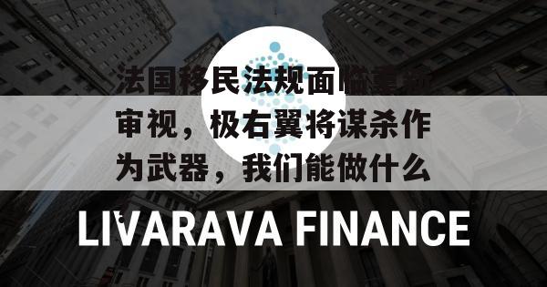 法国移民法规面临重新审视，极右翼将谋杀作为武器，我们能做什么？