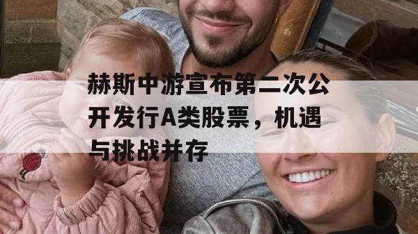 赫斯中游宣布第二次公开发行A类股票，机遇与挑战并存