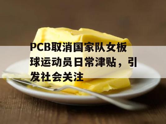 PCB取消国家队女板球运动员日常津贴，引发社会关注