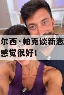 凯尔西·帕克谈新恋情，感觉很好！