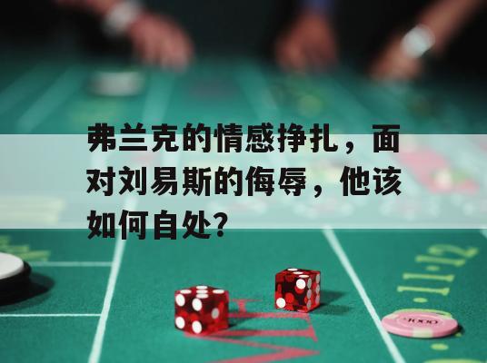 弗兰克的情感挣扎，面对刘易斯的侮辱，他该如何自处？