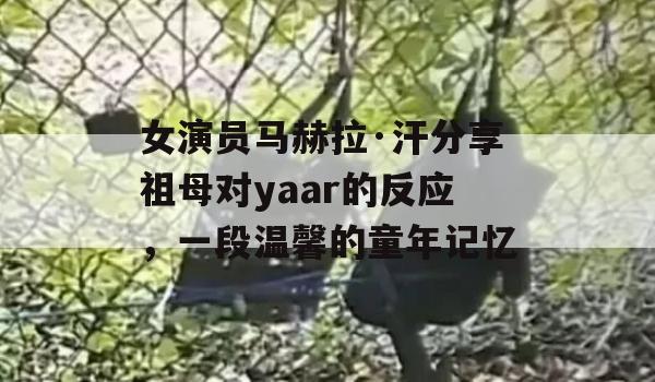 女演员马赫拉·汗分享祖母对yaar的反应，一段温馨的童年记忆