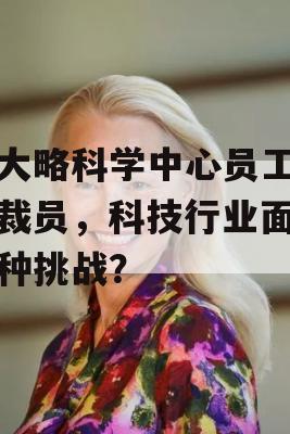 安大略科学中心员工再遭裁员，科技行业面临何种挑战？