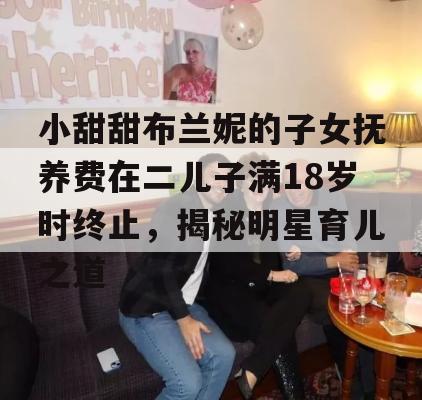 小甜甜布兰妮的子女抚养费在二儿子满18岁时终止，揭秘明星育儿之道