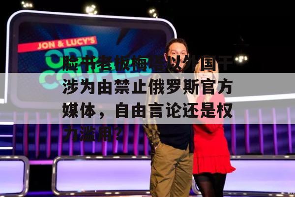 脸书老板梅塔以外国干涉为由禁止俄罗斯官方媒体，自由言论还是权力滥用？