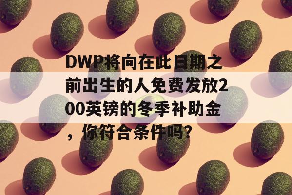 DWP将向在此日期之前出生的人免费发放200英镑的冬季补助金，你符合条件吗？