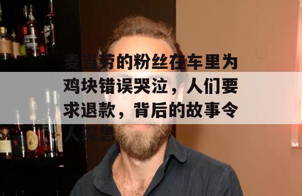 麦当劳的粉丝在车里为鸡块错误哭泣，人们要求退款，背后的故事令人深思