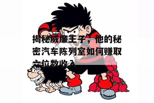 揭秘威廉王子，他的秘密汽车陈列室如何赚取六位数收入