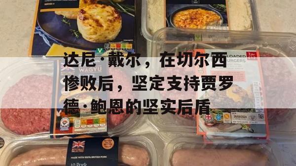 达尼·戴尔，在切尔西惨败后，坚定支持贾罗德·鲍恩的坚实后盾