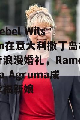 Rebel Wilson在意大利撒丁岛举行浪漫婚礼，Ramona Agruma成幸福新娘