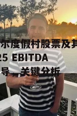 韦尔度假村股票及其FY25 EBITDA指导，关键分析