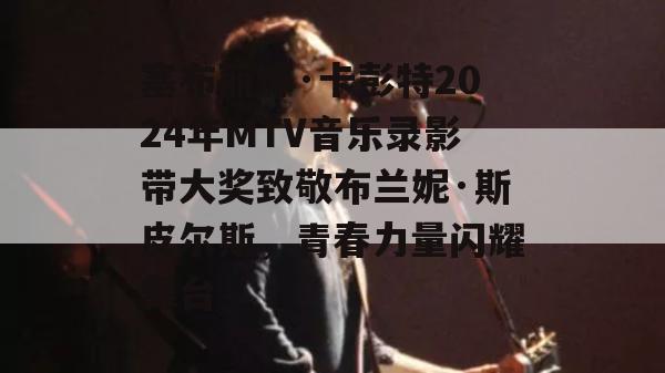 塞布丽娜·卡彭特2024年MTV音乐录影带大奖致敬布兰妮·斯皮尔斯，青春力量闪耀舞台