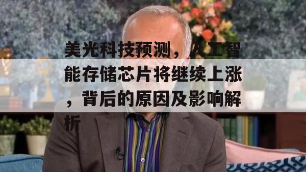 美光科技预测，人工智能存储芯片将继续上涨，背后的原因及影响解析