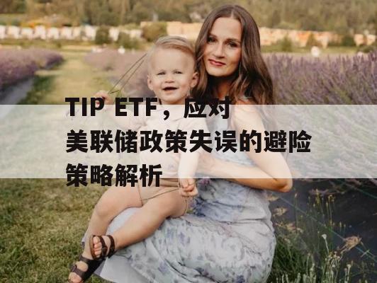 TIP ETF，应对美联储政策失误的避险策略解析