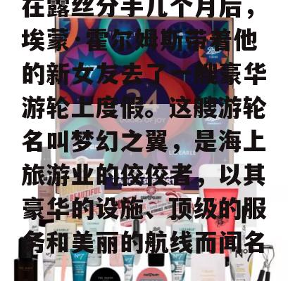 在露丝分手几个月后，埃蒙·霍尔姆斯带着他的新女友去了一艘豪华游轮上度假。这艘游轮名叫梦幻之翼，是海上旅游业的佼佼者，以其豪华的设施、顶级的服务和美丽的航线而闻名。