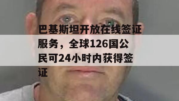 巴基斯坦开放在线签证服务，全球126国公民可24小时内获得签证