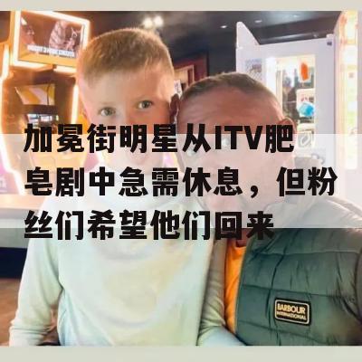 加冕街明星从ITV肥皂剧中急需休息，但粉丝们希望他们回来