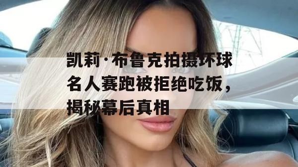 凯莉·布鲁克拍摄环球名人赛跑被拒绝吃饭，揭秘幕后真相