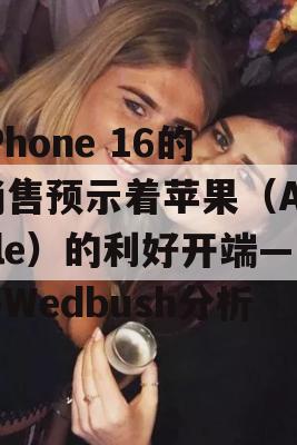 iPhone 16的销售预示着苹果（Apple）的利好开端——Wedbush分析