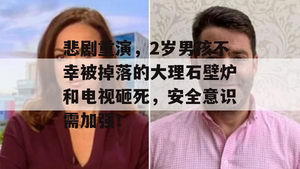 悲剧重演，2岁男孩不幸被掉落的大理石壁炉和电视砸死，安全意识需加强！