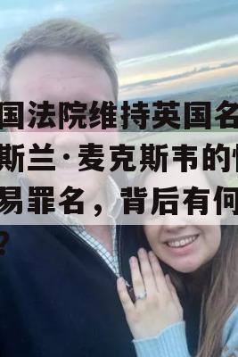 美国法院维持英国名媛吉斯兰·麦克斯韦的性交易罪名，背后有何隐情？