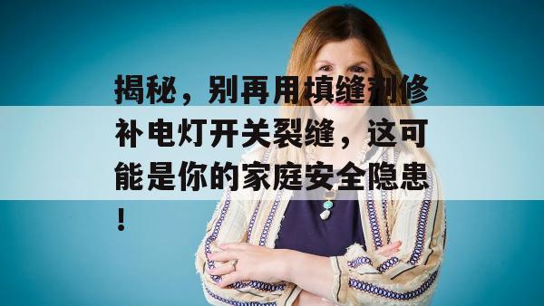 揭秘，别再用填缝剂修补电灯开关裂缝，这可能是你的家庭安全隐患！