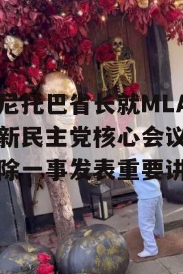 曼尼托巴省长就MLA从新民主党核心会议中移除一事发表重要讲话