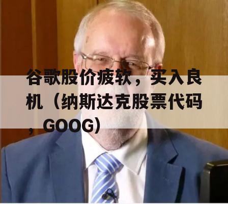 谷歌股价疲软，买入良机（纳斯达克股票代码，GOOG）