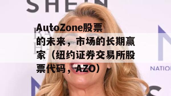 AutoZone股票的未来，市场的长期赢家（纽约证券交易所股票代码，AZO）