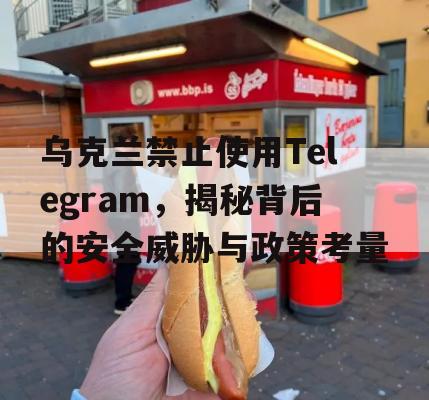 乌克兰禁止使用Telegram，揭秘背后的安全威胁与政策考量