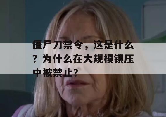 僵尸刀禁令，这是什么？为什么在大规模镇压中被禁止？