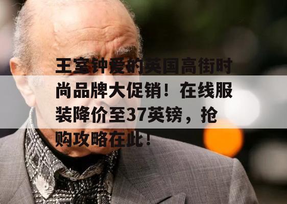 王室钟爱的英国高街时尚品牌大促销！在线服装降价至37英镑，抢购攻略在此！