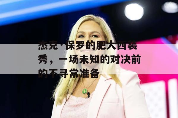 杰克·保罗的肥大西装秀，一场未知的对决前的不寻常准备