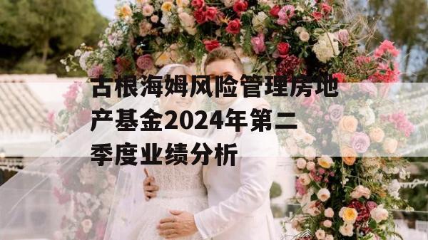 古根海姆风险管理房地产基金2024年第二季度业绩分析