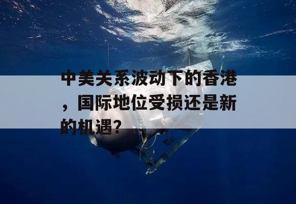 中美关系波动下的香港，国际地位受损还是新的机遇？