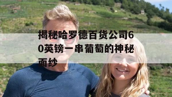 揭秘哈罗德百货公司60英镑一串葡萄的神秘面纱