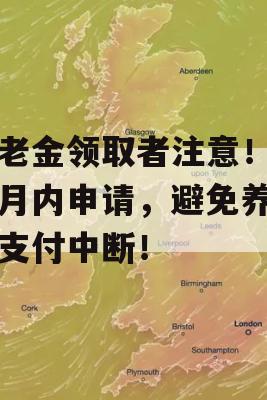 养老金领取者注意！三个月内申请，避免养老金支付中断！