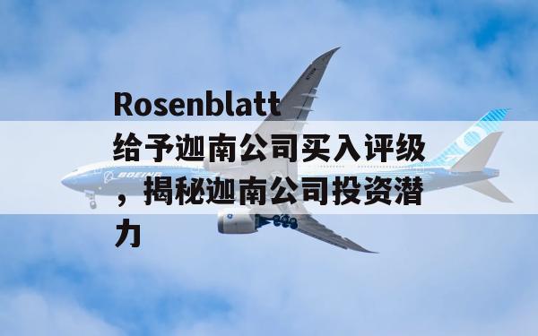 Rosenblatt给予迦南公司买入评级，揭秘迦南公司投资潜力