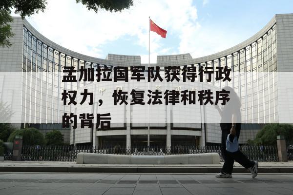 孟加拉国军队获得行政权力，恢复法律和秩序的背后