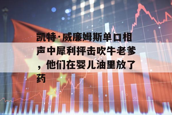 凯特·威廉姆斯单口相声中犀利抨击吹牛老爹，他们在婴儿油里放了药