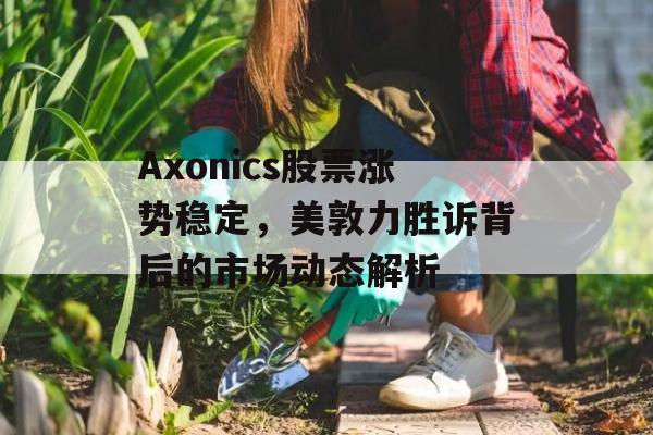 Axonics股票涨势稳定，美敦力胜诉背后的市场动态解析