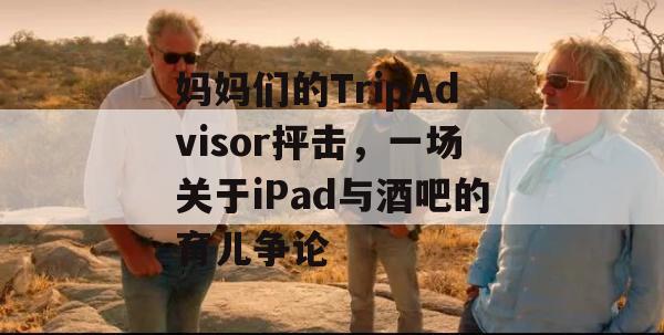 妈妈们的TripAdvisor抨击，一场关于iPad与酒吧的育儿争论