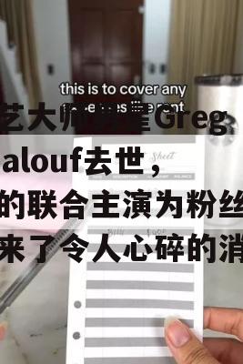 厨艺大师男星Greg Malouf去世，他的联合主演为粉丝们带来了令人心碎的消息